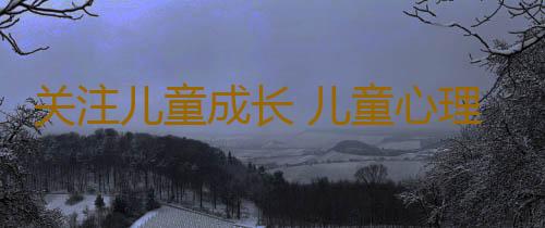 关注儿童成长 儿童心理不健康的表现