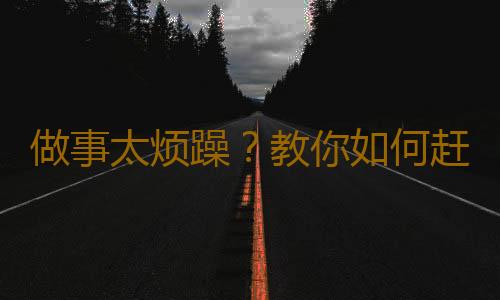 做事太烦躁？教你如何赶走烦躁心理