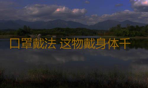 口罩戴法 这物戴身体千万别超过两小时