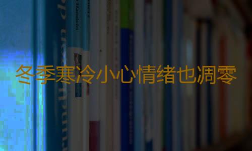 冬季寒冷小心情绪也凋零 警惕冬日抑郁症
