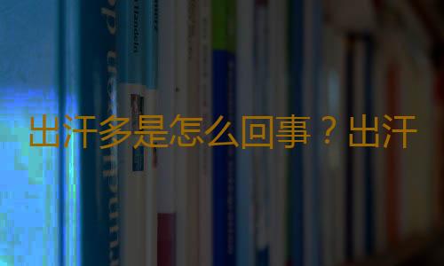 出汗多是怎么回事？出汗部位看健康