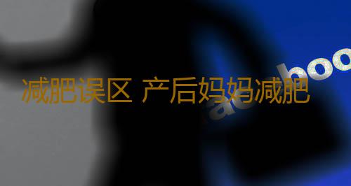 减肥误区 产后妈妈减肥的八大误区