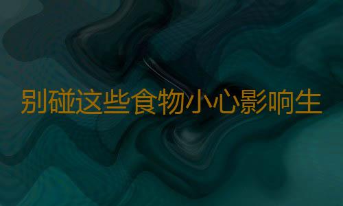 别碰这些食物小心影响生育大计