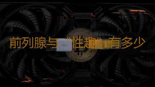 前列腺与“性趣”有多少关系