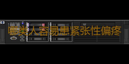 哪类人容易患紧张性偏疼?