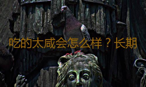 吃的太咸会怎么样？长期吃太咸当心得7种病