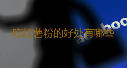 吃红薯粉的好处有哪些