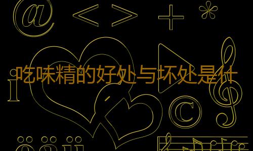 吃味精的好处与坏处是什么