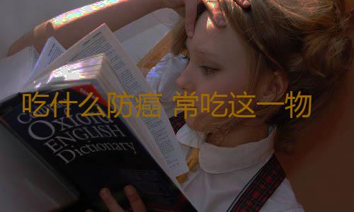 吃什么防癌 常吃这一物的人多半不会得癌