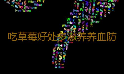 吃草莓好处多滋养养血防便秘 草莓的各种吃法大全
