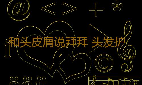和头皮屑说拜拜 头发护理别忘记头皮健康