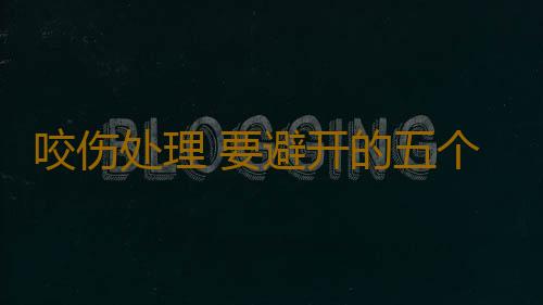 咬伤处理 要避开的五个处理咬伤的急救误区