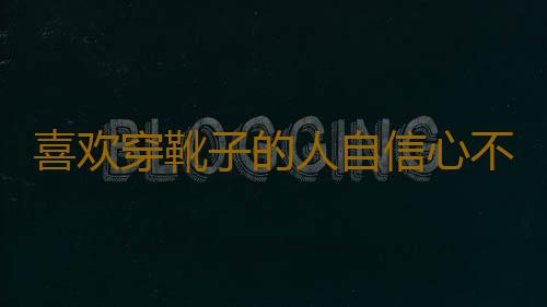 喜欢穿靴子的人自信心不强