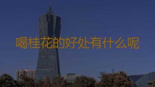 喝桂花的好处有什么呢