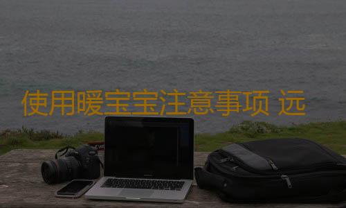 使用暖宝宝注意事项 远离伤害