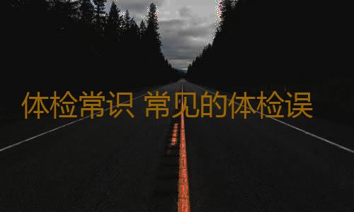 体检常识 常见的体检误区分析