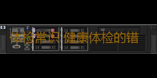 体检常识 健康体检的错误观念要改正