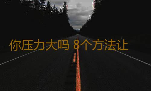 你压力大吗 8个方法让你找回好心情