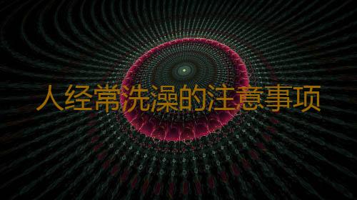 人经常洗澡的注意事项