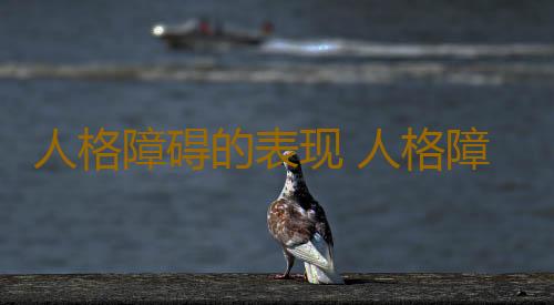 人格障碍的表现 人格障碍有哪些症状表现