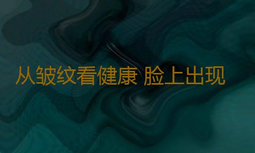 从皱纹看健康 脸上出现这代表身体有隐患