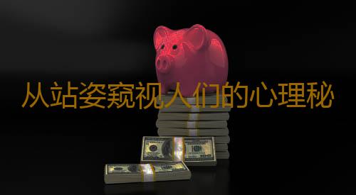 从站姿窥视人们的心理秘密