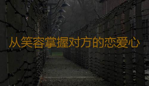 从笑容掌握对方的恋爱心情