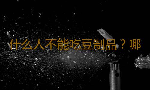 什么人不能吃豆制品？哪些人不宜吃豆制品
