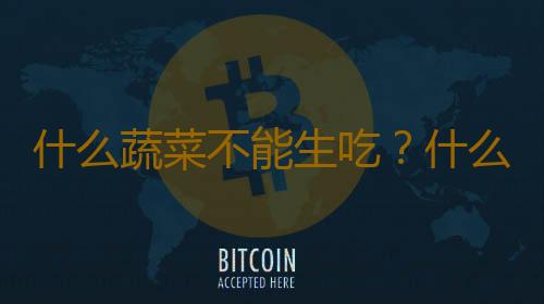 什么蔬菜不能生吃？什么菜不能拌着吃