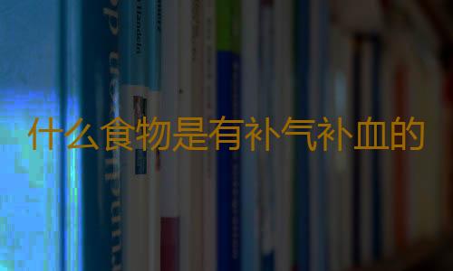 什么食物是有补气补血的功效