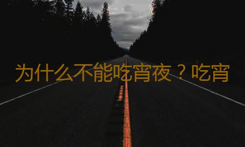 为什么不能吃宵夜？吃宵夜的危害