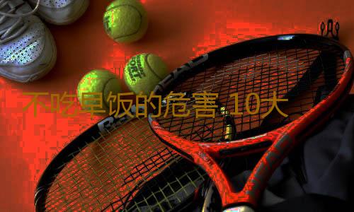 不吃早饭的危害 10大危害你造吗