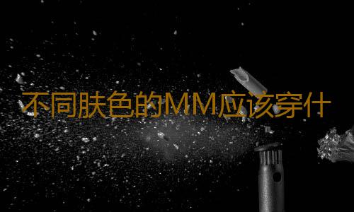 不同肤色的MM应该穿什么颜色的衣服？