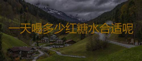 一天喝多少红糖水合适呢