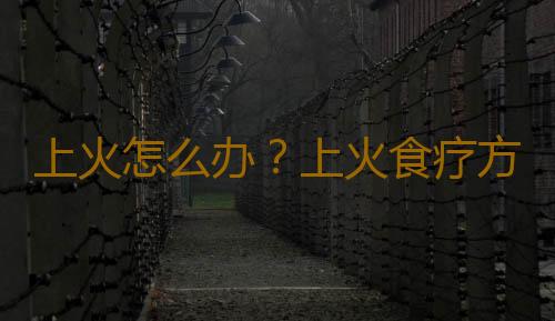 上火怎么办？上火食疗方的做法
