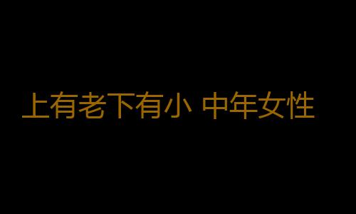 上有老下有小 中年女性怎样面对心理压力