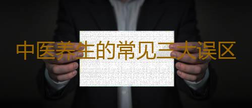 中医养生的常见三大误区
