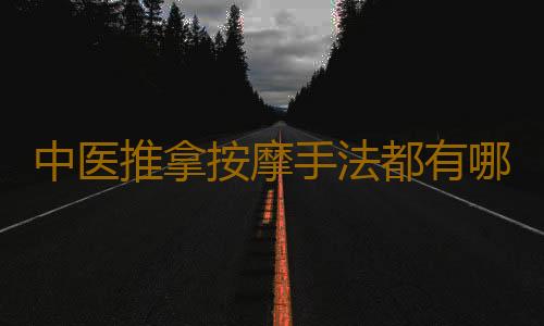 中医推拿按摩手法都有哪些？
