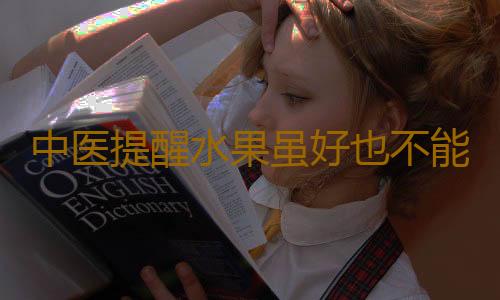 中医提醒水果虽好也不能乱吃