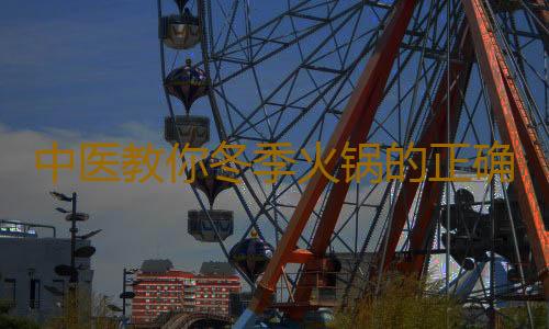 中医教你冬季火锅的正确吃法