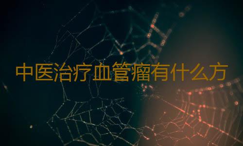 中医治疗血管瘤有什么方子