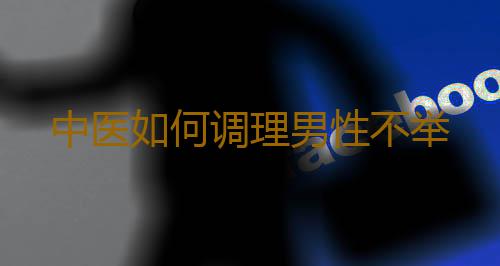 中医如何调理男性不举