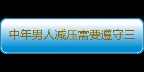 中年男人减压需要遵守三个三