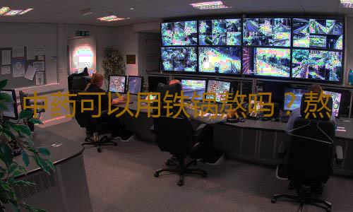 中药可以用铁锅熬吗？熬中药用什么锅最好