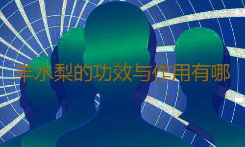 丰水梨的功效与作用有哪些呢