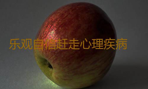 乐观自信赶走心理疾病 避免进入疑病怪圈