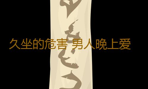 久坐的危害 男人晚上爱做这事屁股竟破个洞