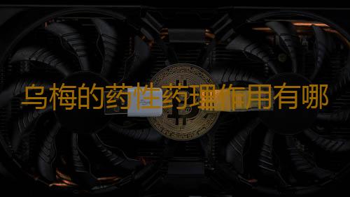 乌梅的药性药理作用有哪些呢