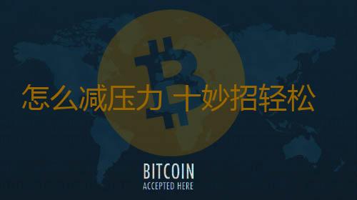 怎么减压力 十妙招轻松缓解压力