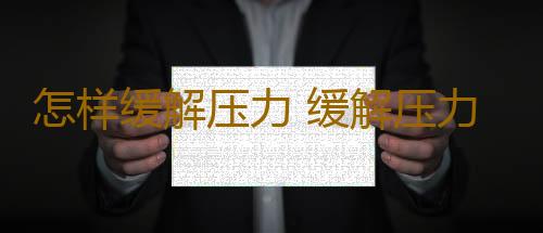 怎样缓解压力 缓解压力的有效方法